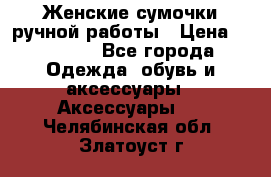 Женские сумочки ручной работы › Цена ­ 13 000 - Все города Одежда, обувь и аксессуары » Аксессуары   . Челябинская обл.,Златоуст г.